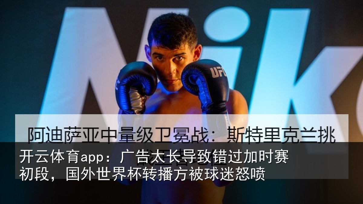 开云体育app:广告太长导致错过加时赛初段,国外世界杯转播方被球迷怒喷