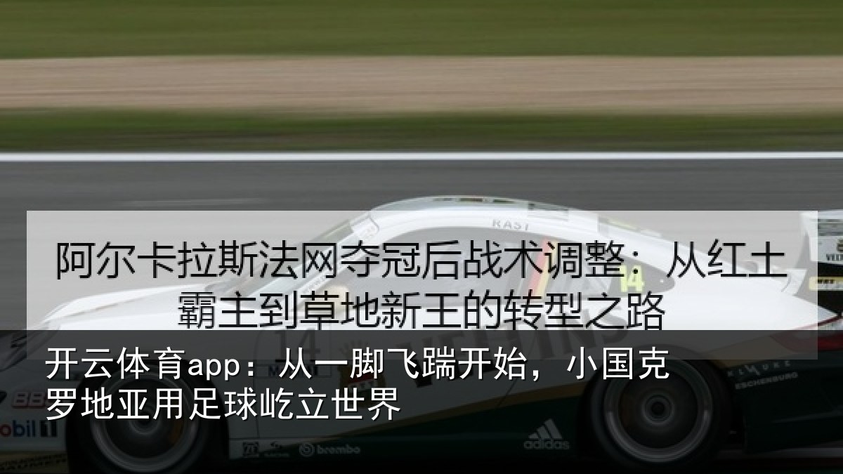 开云体育app:从一脚飞踹开始,小国克罗地亚用足球屹立世界