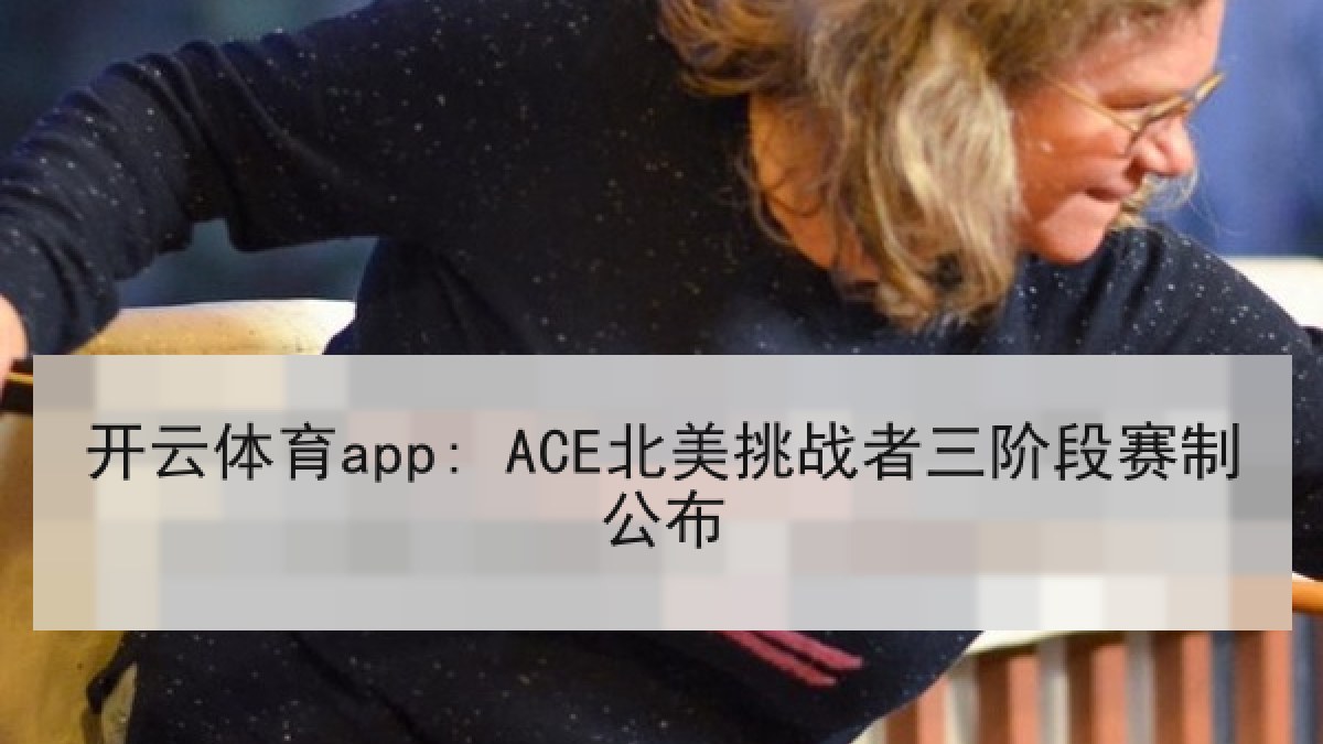 开云体育app: ACE北美挑战者三阶段赛制公布