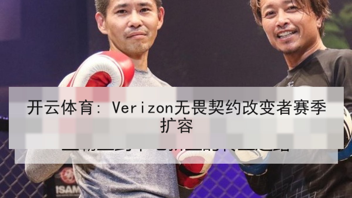 开云体育: Verizon无畏契约改变者赛季扩容 开云体育: Verizon无畏契约改变者赛季扩容