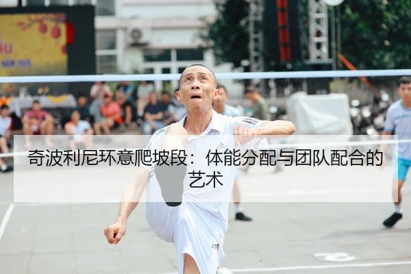 奇波利尼环意爬坡段：体能分配与团队配合的艺术