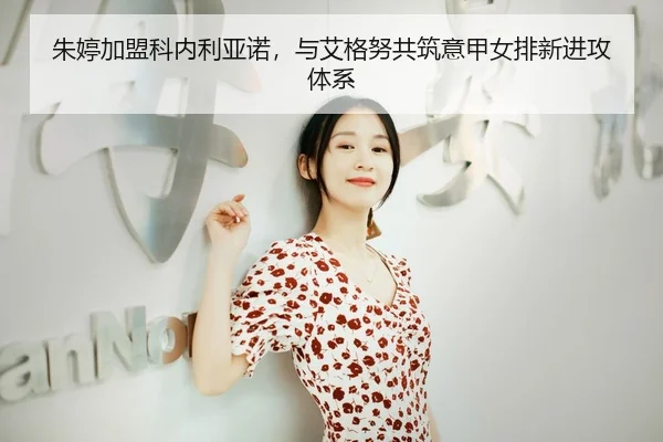 朱婷加盟科内利亚诺，与艾格努共筑意甲女排新进攻体系