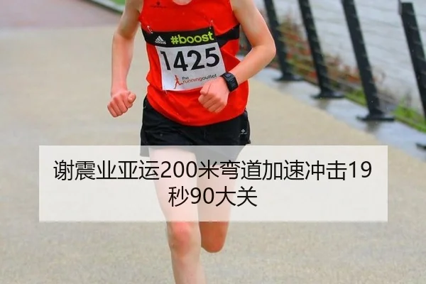 谢震业亚运200米弯道加速冲击19秒90大关