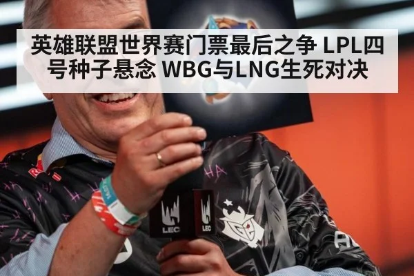 英雄联盟世界赛门票最后之争 LPL四号种子悬念 WBG与LNG生死对决