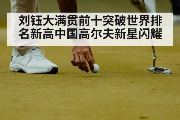 刘钰大满贯前十突破世界排名新高中国高尔夫新星闪耀