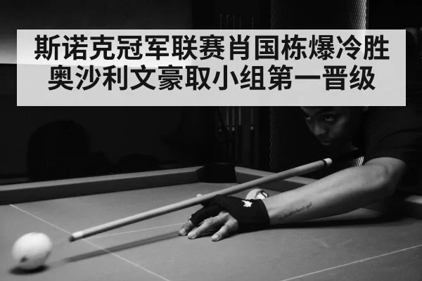 斯诺克冠军联赛肖国栋爆冷胜奥沙利文豪取小组第一晋级