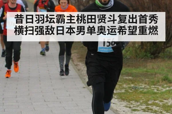 昔日羽坛霸主桃田贤斗复出首秀横扫强敌日本男单奥运希望重燃