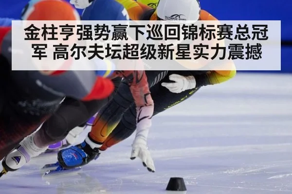 金柱亨强势赢下巡回锦标赛总冠军 高尔夫坛超级新星实力震撼