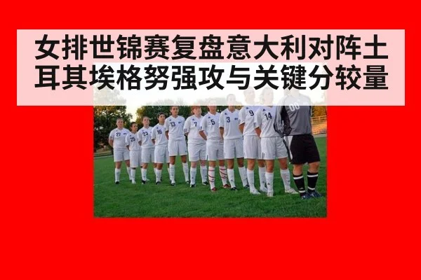 女排世锦赛复盘意大利对阵土耳其埃格努强攻与关键分较量